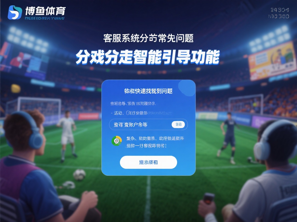 博鱼体育客服全天候在线,解决您的每一次游戏疑问与困扰 (博鱼体育客服全天候在线,随时解决您的游戏疑问与困扰) 在游戏过程中,许多玩家可能会遇到一些常见问题,例如